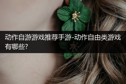 动作自游游戏推荐手游-动作自由类游戏有哪些?