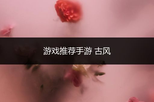 游戏推荐手游 古风