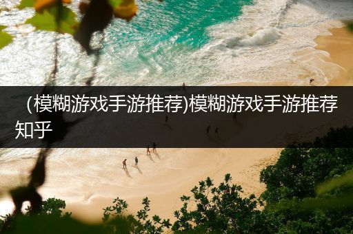 （模糊游戏手游推荐)模糊游戏手游推荐知乎