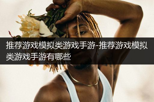 推荐游戏模拟类游戏手游-推荐游戏模拟类游戏手游有哪些