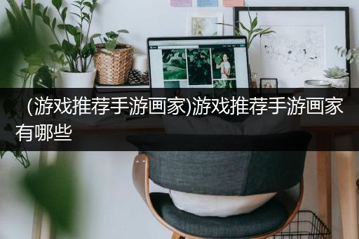 （游戏推荐手游画家)游戏推荐手游画家有哪些