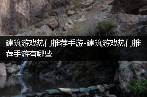 建筑游戏热门推荐手游-建筑游戏热门推荐手游有哪些