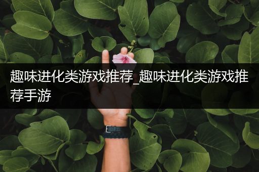 趣味进化类游戏推荐_趣味进化类游戏推荐手游