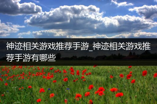 神迹相关游戏推荐手游_神迹相关游戏推荐手游有哪些