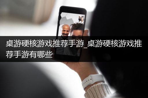 桌游硬核游戏推荐手游_桌游硬核游戏推荐手游有哪些