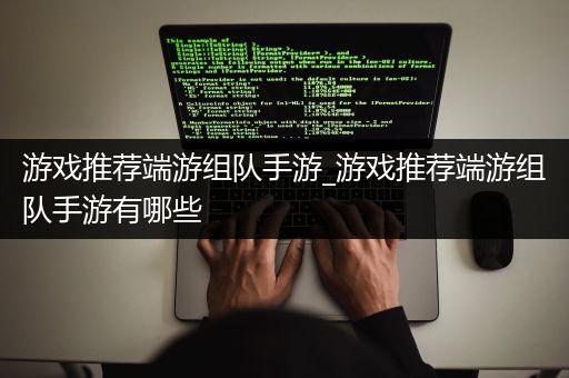 游戏推荐端游组队手游_游戏推荐端游组队手游有哪些