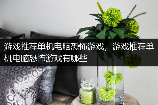 游戏推荐单机电脑恐怖游戏，游戏推荐单机电脑恐怖游戏有哪些
