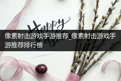 像素射击游戏手游推荐_像素射击游戏手游推荐排行榜