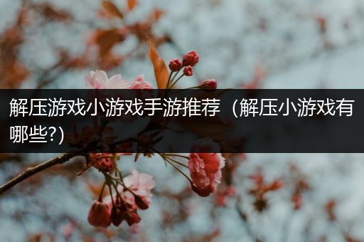 解压游戏小游戏手游推荐（解压小游戏有哪些?）