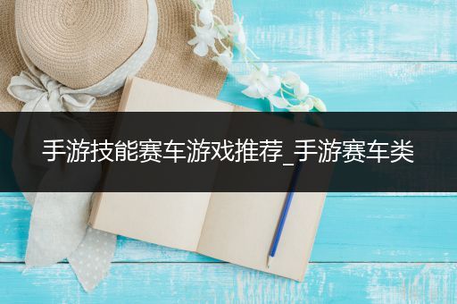 手游技能赛车游戏推荐_手游赛车类