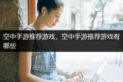 空中手游推荐游戏，空中手游推荐游戏有哪些