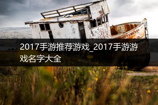 2017手游推荐游戏_2017手游游戏名字大全