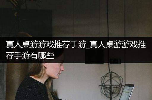 真人桌游游戏推荐手游_真人桌游游戏推荐手游有哪些