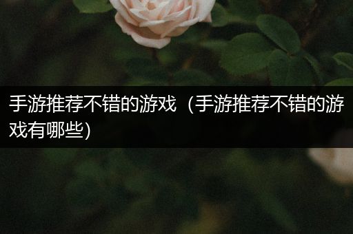 手游推荐不错的游戏（手游推荐不错的游戏有哪些）