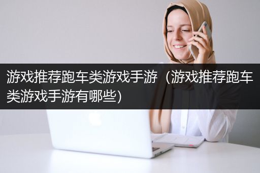 游戏推荐跑车类游戏手游（游戏推荐跑车类游戏手游有哪些）