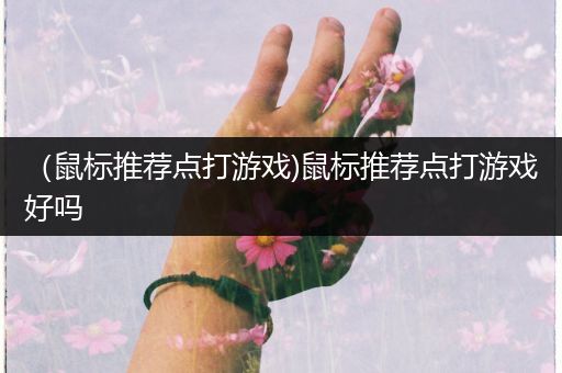 （鼠标推荐点打游戏)鼠标推荐点打游戏好吗