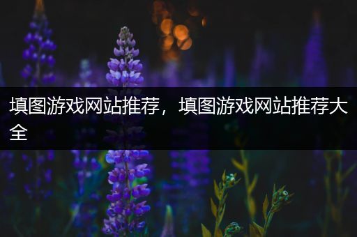 填图游戏网站推荐，填图游戏网站推荐大全