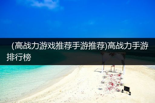 （高战力游戏推荐手游推荐)高战力手游排行榜