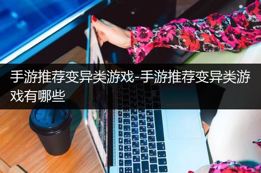 手游推荐变异类游戏-手游推荐变异类游戏有哪些