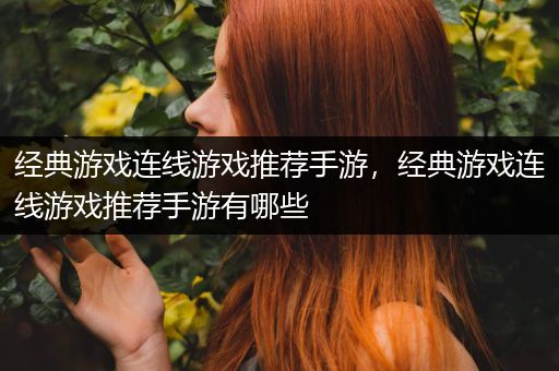 经典游戏连线游戏推荐手游，经典游戏连线游戏推荐手游有哪些