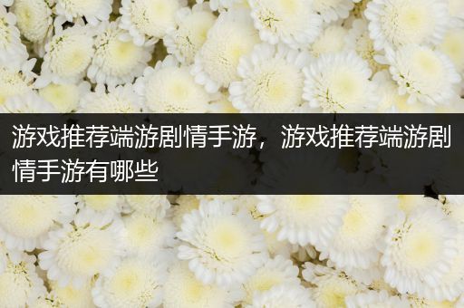 游戏推荐端游剧情手游，游戏推荐端游剧情手游有哪些