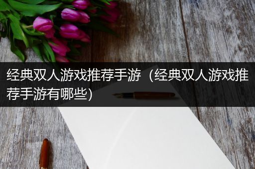 经典双人游戏推荐手游（经典双人游戏推荐手游有哪些）