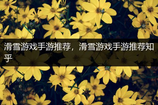 滑雪游戏手游推荐，滑雪游戏手游推荐知乎