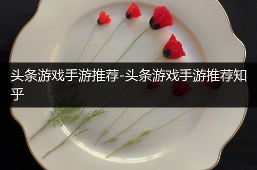 头条游戏手游推荐-头条游戏手游推荐知乎