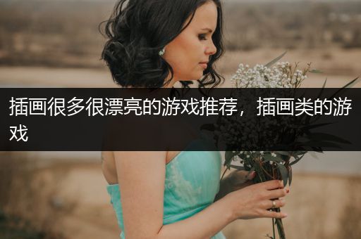 插画很多很漂亮的游戏推荐，插画类的游戏