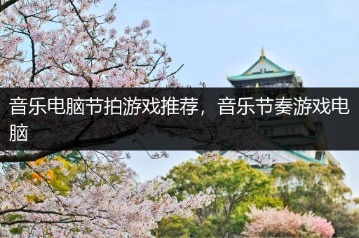 音乐电脑节拍游戏推荐，音乐节奏游戏电脑