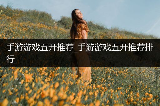 手游游戏五开推荐_手游游戏五开推荐排行