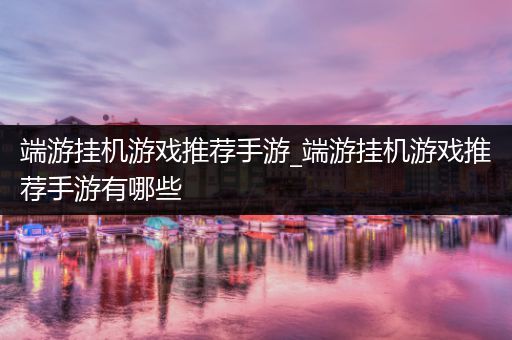 端游挂机游戏推荐手游_端游挂机游戏推荐手游有哪些