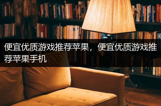 便宜优质游戏推荐苹果，便宜优质游戏推荐苹果手机