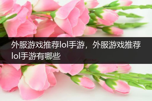 外服游戏推荐lol手游，外服游戏推荐lol手游有哪些