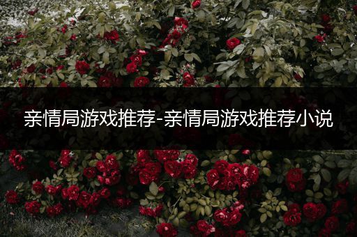 亲情局游戏推荐-亲情局游戏推荐小说