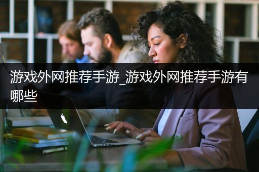游戏外网推荐手游_游戏外网推荐手游有哪些