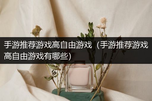 手游推荐游戏高自由游戏（手游推荐游戏高自由游戏有哪些）