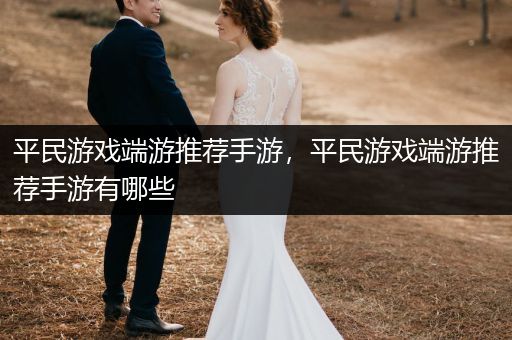 平民游戏端游推荐手游，平民游戏端游推荐手游有哪些