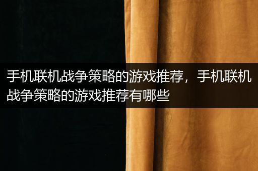 手机联机战争策略的游戏推荐，手机联机战争策略的游戏推荐有哪些