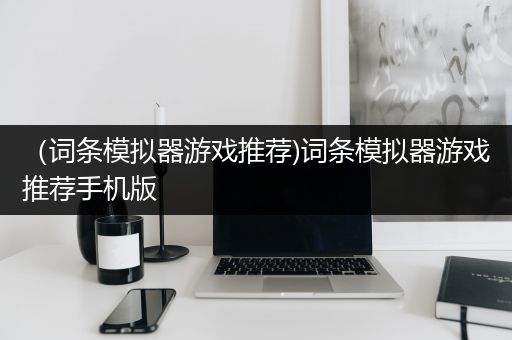（词条模拟器游戏推荐)词条模拟器游戏推荐手机版