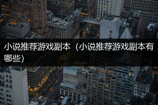 小说推荐游戏副本（小说推荐游戏副本有哪些）