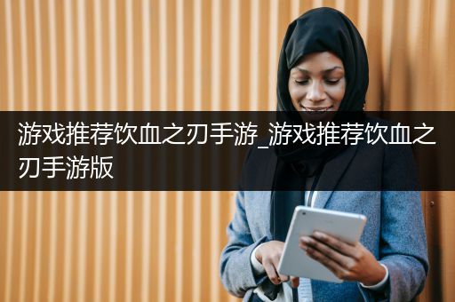 游戏推荐饮血之刃手游_游戏推荐饮血之刃手游版