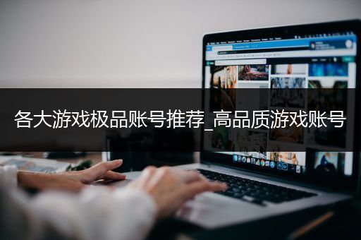 各大游戏极品账号推荐_高品质游戏账号