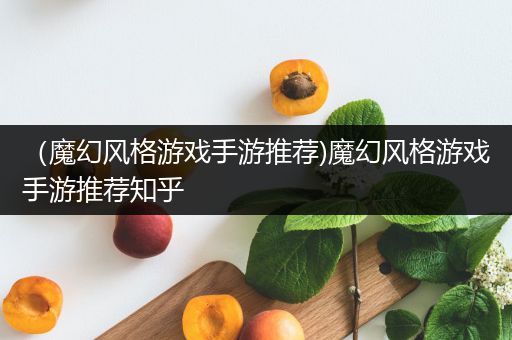（魔幻风格游戏手游推荐)魔幻风格游戏手游推荐知乎