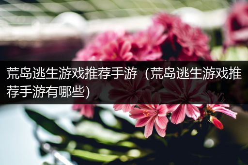荒岛逃生游戏推荐手游（荒岛逃生游戏推荐手游有哪些）