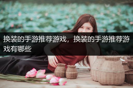 换装的手游推荐游戏，换装的手游推荐游戏有哪些