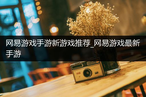 网易游戏手游新游戏推荐_网易游戏最新手游