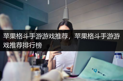 苹果格斗手游游戏推荐，苹果格斗手游游戏推荐排行榜