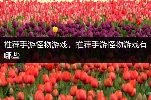 推荐手游怪物游戏，推荐手游怪物游戏有哪些