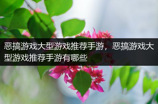 恶搞游戏大型游戏推荐手游，恶搞游戏大型游戏推荐手游有哪些